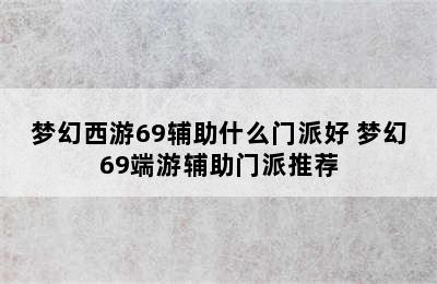 梦幻西游69辅助什么门派好 梦幻69端游辅助门派推荐